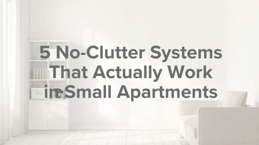 5 No-Clutter Systems That Actually Work in Small Apartments