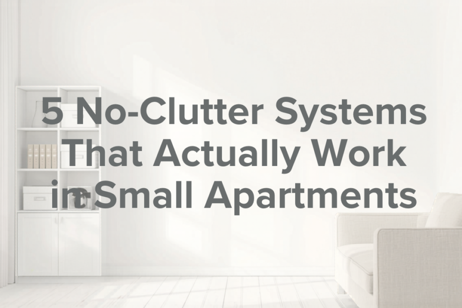 5 No-Clutter Systems That Actually Work in Small Apartments